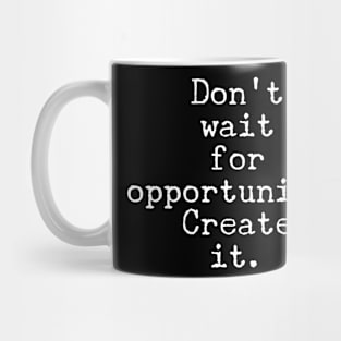 Don't wait for opportunity create it Mug